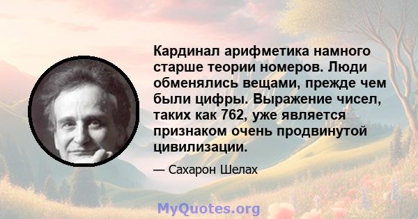 Кардинал арифметика намного старше теории номеров. Люди обменялись вещами, прежде чем были цифры. Выражение чисел, таких как 762, уже является признаком очень продвинутой цивилизации.