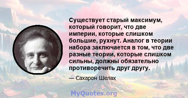 Существует старый максимум, который говорит, что две империи, которые слишком большие, рухнут. Аналог в теории набора заключается в том, что две разные теории, которые слишком сильны, должны обязательно противоречить