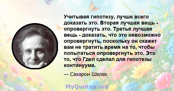 Учитывая гипотезу, лучше всего доказать это. Вторая лучшая вещь - опровергнуть это. Третья лучшая вещь - доказать, что это невозможно опровергнуть, поскольку он скажет вам не тратить время на то, чтобы попытаться