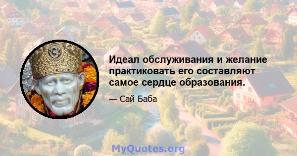 Идеал обслуживания и желание практиковать его составляют самое сердце образования.