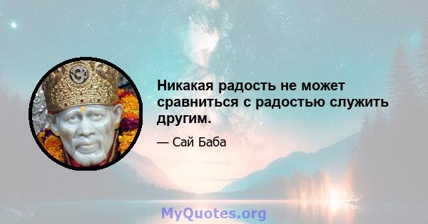 Никакая радость не может сравниться с радостью служить другим.