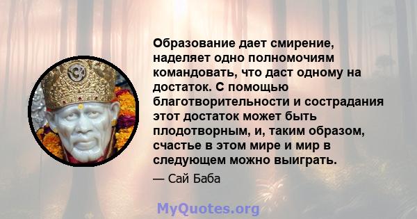 Образование дает смирение, наделяет одно полномочиям командовать, что даст одному на достаток. С помощью благотворительности и сострадания этот достаток может быть плодотворным, и, таким образом, счастье в этом мире и