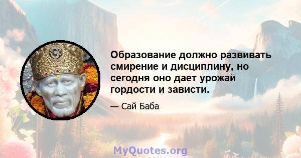 Образование должно развивать смирение и дисциплину, но сегодня оно дает урожай гордости и зависти.