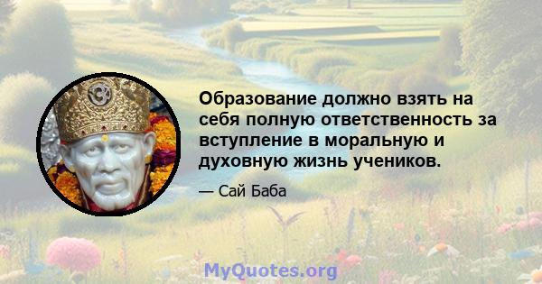 Образование должно взять на себя полную ответственность за вступление в моральную и духовную жизнь учеников.