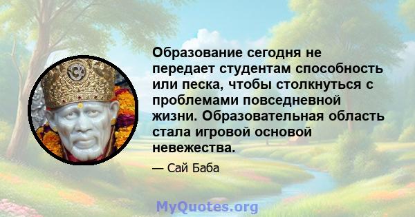 Образование сегодня не передает студентам способность или песка, чтобы столкнуться с проблемами повседневной жизни. Образовательная область стала игровой основой невежества.