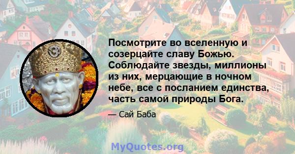 Посмотрите во вселенную и созерцайте славу Божью. Соблюдайте звезды, миллионы из них, мерцающие в ночном небе, все с посланием единства, часть самой природы Бога.