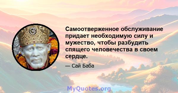 Самоотверженное обслуживание придает необходимую силу и мужество, чтобы разбудить спящего человечества в своем сердце.