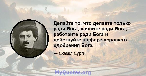 Делайте то, что делаете только ради Бога, начните ради Бога, работайте ради Бога и действуйте в сфере хорошего одобрения Бога.