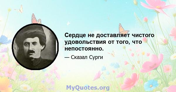 Сердце не доставляет чистого удовольствия от того, что непостоянно.