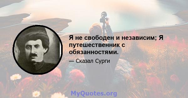 Я не свободен и независим; Я путешественник с обязанностями.