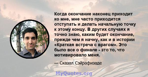 Когда окончание наконец приходит ко мне, мне часто приходится отступать и делать начальную точку к этому концу. В других случаях я точно знаю, каким будет окончание, прежде чем я начну, как и в истории «Краткая встреча