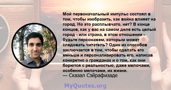 Мой первоначальный импульс состоял в том, чтобы изобразить, как война влияет на город. Но это расплывчато, нет? В конце концов, как у вас на самом деле есть целый город - или страна, в этом отношении - будьте