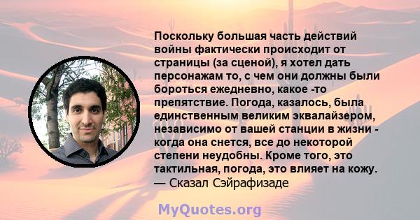 Поскольку большая часть действий войны фактически происходит от страницы (за сценой), я хотел дать персонажам то, с чем они должны были бороться ежедневно, какое -то препятствие. Погода, казалось, была единственным