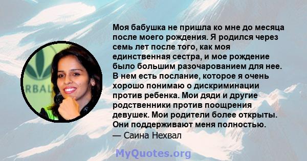 Моя бабушка не пришла ко мне до месяца после моего рождения. Я родился через семь лет после того, как моя единственная сестра, и мое рождение было большим разочарованием для нее. В нем есть послание, которое я очень