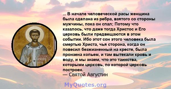 ... В начале человеческой расы женщина была сделана из ребра, взятого со стороны мужчины, пока он спал; Потому что казалось, что даже тогда Христос и Его церковь были предвещаются в этом событии. Ибо этот сон этого