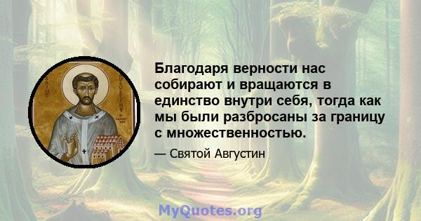 Благодаря верности нас собирают и вращаются в единство внутри себя, тогда как мы были разбросаны за границу с множественностью.