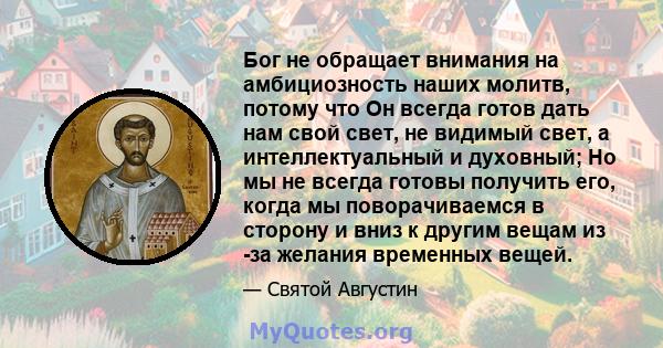 Бог не обращает внимания на амбициозность наших молитв, потому что Он всегда готов дать нам свой свет, не видимый свет, а интеллектуальный и духовный; Но мы не всегда готовы получить его, когда мы поворачиваемся в