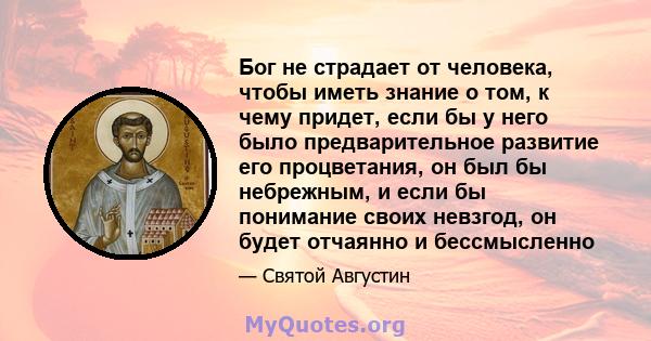 Бог не страдает от человека, чтобы иметь знание о том, к чему придет, если бы у него было предварительное развитие его процветания, он был бы небрежным, и если бы понимание своих невзгод, он будет отчаянно и бессмысленно