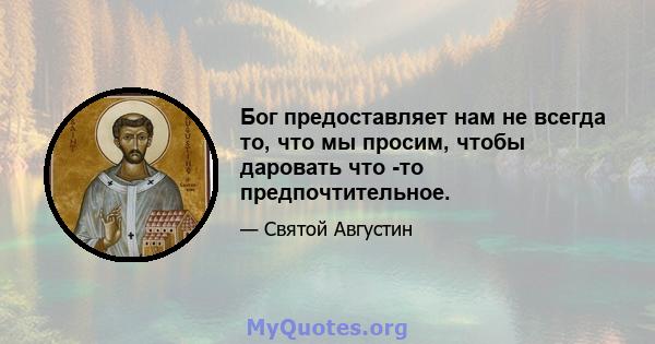 Бог предоставляет нам не всегда то, что мы просим, ​​чтобы даровать что -то предпочтительное.