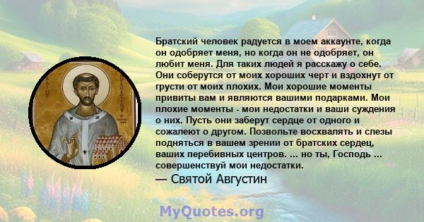 Братский человек радуется в моем аккаунте, когда он одобряет меня, но когда он не одобряет, он любит меня. Для таких людей я расскажу о себе. Они соберутся от моих хороших черт и вздохнут от грусти от моих плохих. Мои