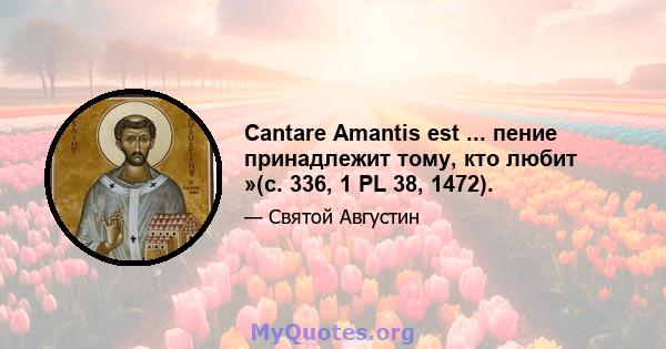 Cantare Amantis est ... пение принадлежит тому, кто любит »(с. 336, 1 PL 38, 1472).