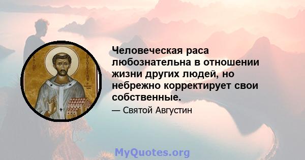 Человеческая раса любознательна в отношении жизни других людей, но небрежно корректирует свои собственные.