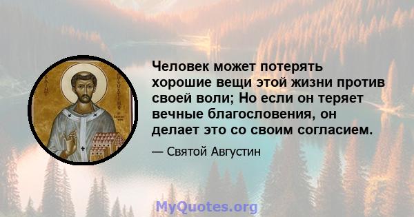 Человек может потерять хорошие вещи этой жизни против своей воли; Но если он теряет вечные благословения, он делает это со своим согласием.