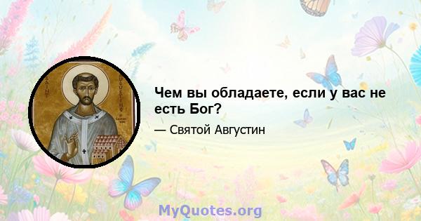 Чем вы обладаете, если у вас не есть Бог?