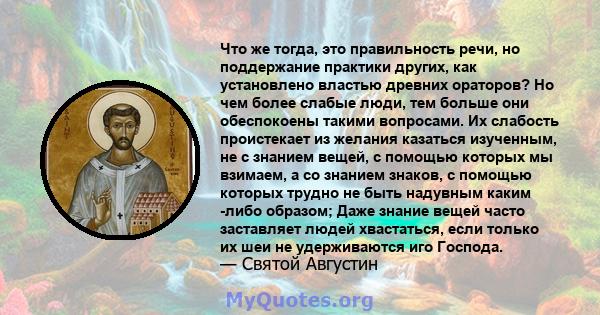 Что же тогда, это правильность речи, но поддержание практики других, как установлено властью древних ораторов? Но чем более слабые люди, тем больше они обеспокоены такими вопросами. Их слабость проистекает из желания