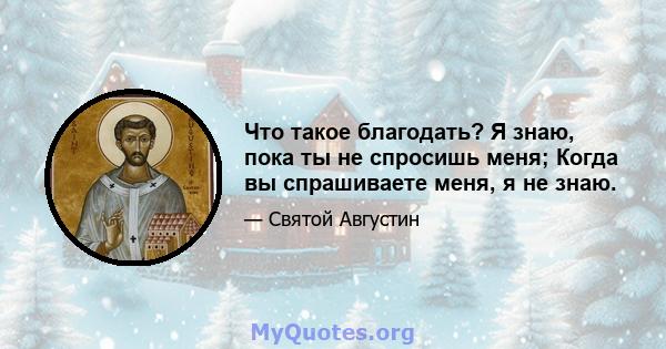 Что такое благодать? Я знаю, пока ты не спросишь меня; Когда вы спрашиваете меня, я не знаю.