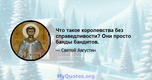 Что такое королевства без справедливости? Они просто банды бандитов.