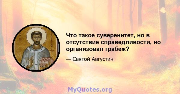 Что такое суверенитет, но в отсутствие справедливости, но организовал грабеж?