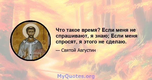 Что такое время? Если меня не спрашивают, я знаю; Если меня спросят, я этого не сделаю.