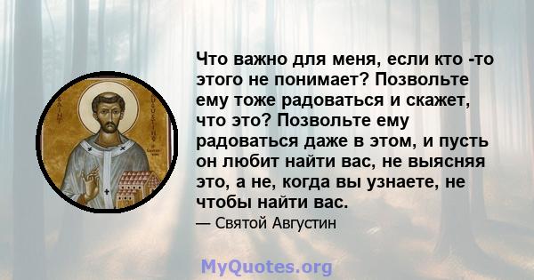 Что важно для меня, если кто -то этого не понимает? Позвольте ему тоже радоваться и скажет, что это? Позвольте ему радоваться даже в этом, и пусть он любит найти вас, не выясняя это, а не, когда вы узнаете, не чтобы