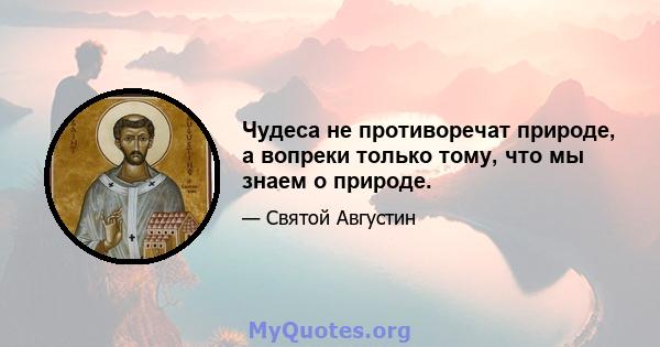 Чудеса не противоречат природе, а вопреки только тому, что мы знаем о природе.