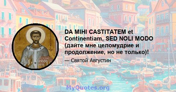 DA MIHI CASTITATEM et Continentiam, SED NOLI MODO (дайте мне целомудрие и продолжение, но не только)!