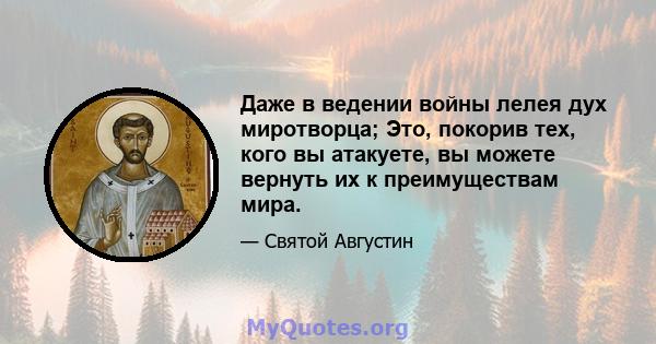 Даже в ведении войны лелея дух миротворца; Это, покорив тех, кого вы атакуете, вы можете вернуть их к преимуществам мира.