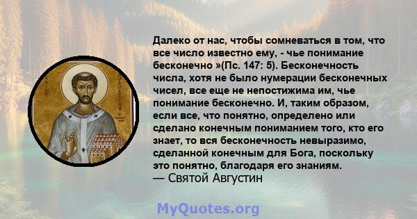 Далеко от нас, чтобы сомневаться в том, что все число известно ему, - чье понимание бесконечно »(Пс. 147: 5). Бесконечность числа, хотя не было нумерации бесконечных чисел, все еще не непостижима им, чье понимание