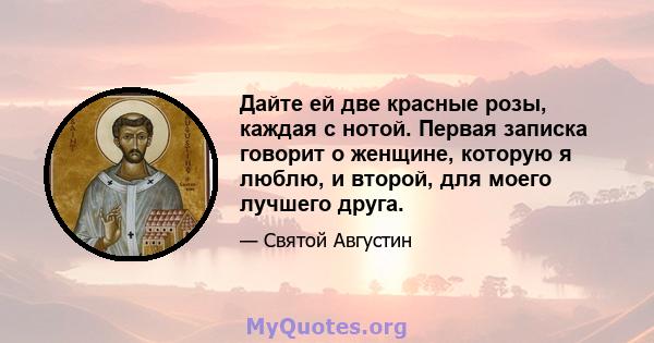 Дайте ей две красные розы, каждая с нотой. Первая записка говорит о женщине, которую я люблю, и второй, для моего лучшего друга.