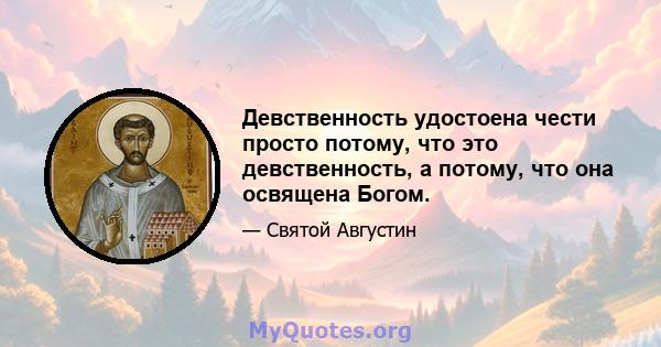 Девственность удостоена чести просто потому, что это девственность, а потому, что она освящена Богом.