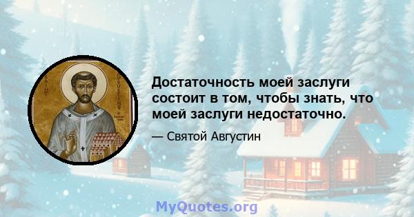 Достаточность моей заслуги состоит в том, чтобы знать, что моей заслуги недостаточно.