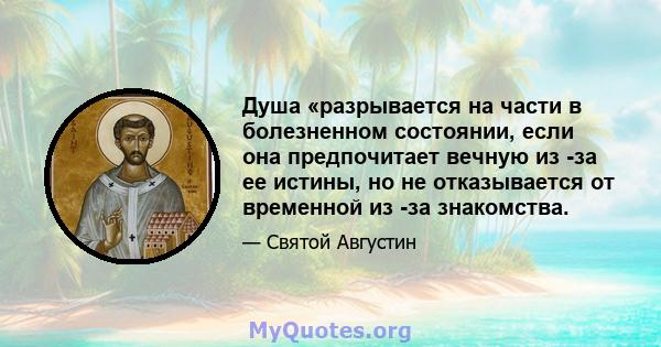 Душа «разрывается на части в болезненном состоянии, если она предпочитает вечную из -за ее истины, но не отказывается от временной из -за знакомства.