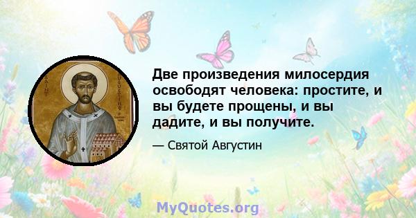 Две произведения милосердия освободят человека: простите, и вы будете прощены, и вы дадите, и вы получите.