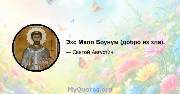 Экс Мало Боунум (добро из зла).