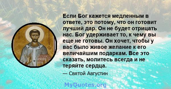 Если Бог кажется медленным в ответе, это потому, что он готовит лучший дар. Он не будет отрицать нас. Бог удерживает то, к чему вы еще не готовы. Он хочет, чтобы у вас было живое желание к его величайшим подаркам. Все