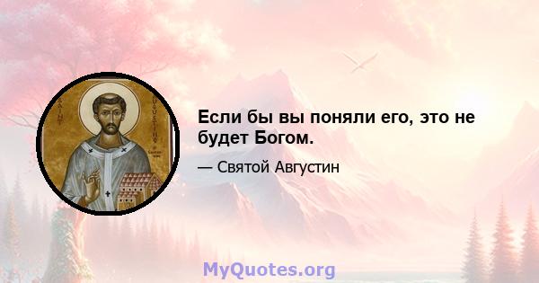 Если бы вы поняли его, это не будет Богом.