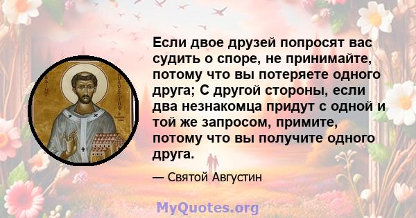 Если двое друзей попросят вас судить о споре, не принимайте, потому что вы потеряете одного друга; С другой стороны, если два незнакомца придут с одной и той же запросом, примите, потому что вы получите одного друга.