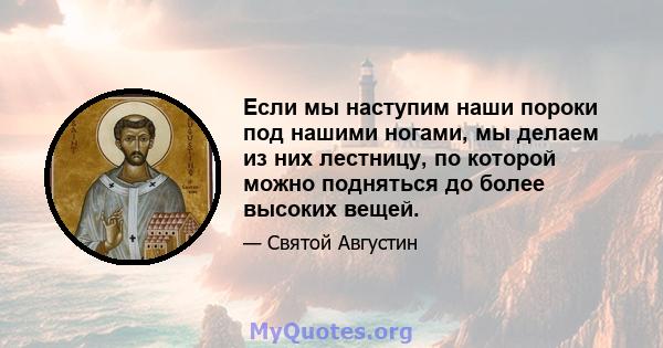 Если мы наступим наши пороки под нашими ногами, мы делаем из них лестницу, по которой можно подняться до более высоких вещей.