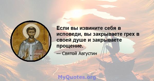 Если вы извините себя в исповеди, вы закрываете грех в своей душе и закрываете прощение.