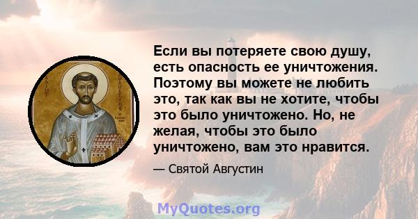 Если вы потеряете свою душу, есть опасность ее уничтожения. Поэтому вы можете не любить это, так как вы не хотите, чтобы это было уничтожено. Но, не желая, чтобы это было уничтожено, вам это нравится.